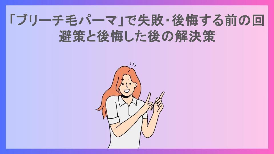 「ブリーチ毛パーマ」で失敗・後悔する前の回避策と後悔した後の解決策